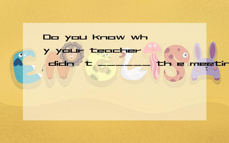 Do you know why your teacher didn't ______ th e meeting?A.join B.took part in C.join in D.joined