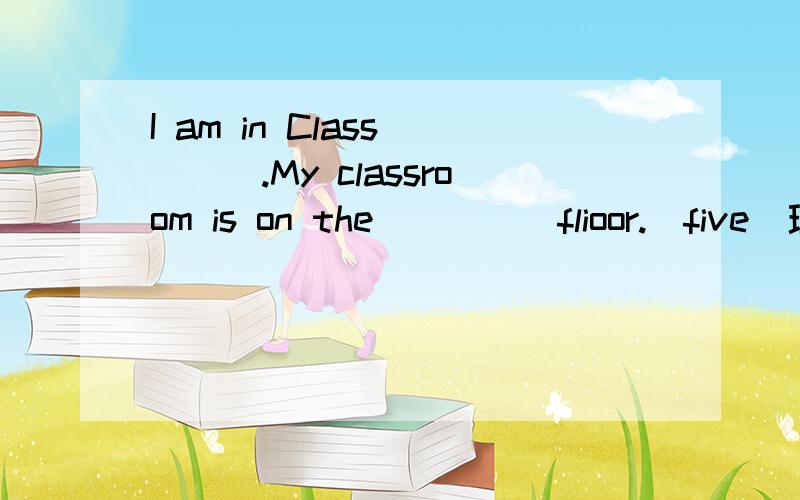 I am in Class____.My classroom is on the_____flioor.(five)理由