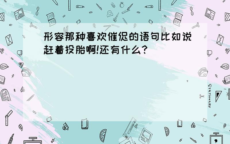 形容那种喜欢催促的语句比如说赶着投胎啊!还有什么?