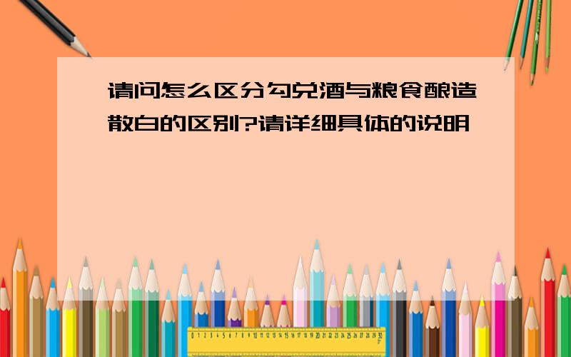 请问怎么区分勾兑酒与粮食酿造散白的区别?请详细具体的说明