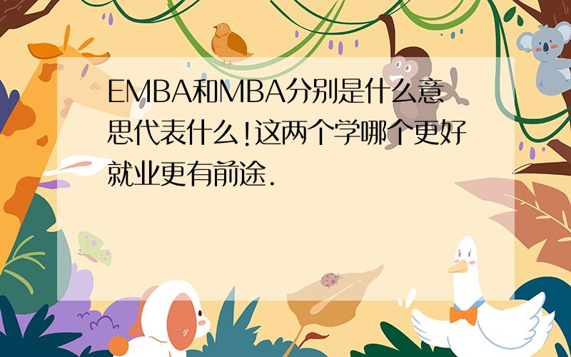 EMBA和MBA分别是什么意思代表什么!这两个学哪个更好就业更有前途.