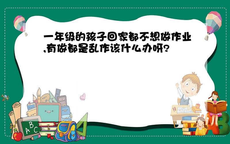 一年级的孩子回家都不想做作业,有做都是乱作该什么办呀?