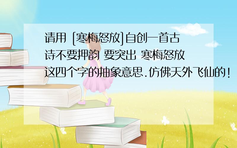 请用 [寒梅怒放]自创一首古诗不要押韵 要突出 寒梅怒放这四个字的抽象意思.仿佛天外飞仙的!