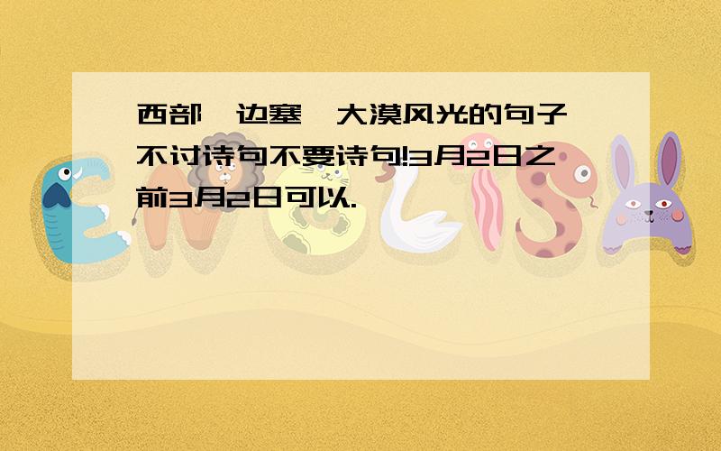 西部,边塞,大漠风光的句子,不讨诗句不要诗句!3月2日之前3月2日可以.