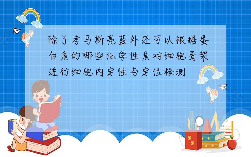 除了考马斯亮蓝外还可以根据蛋白质的哪些化学性质对细胞骨架进行细胞内定性与定位检测