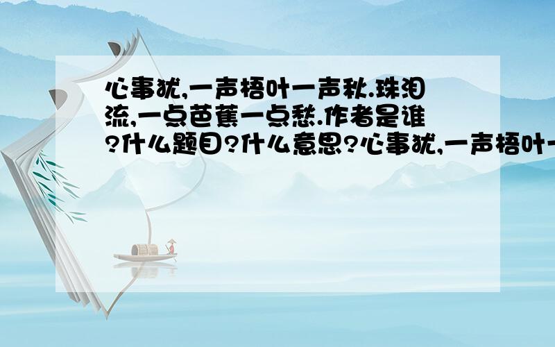 心事犹,一声梧叶一声秋.珠泪流,一点芭蕉一点愁.作者是谁?什么题目?什么意思?心事犹,一声梧叶一声秋.珠泪流,一点芭蕉一点愁.三更归梦三更后.三更后,天涯那堪再回首.望断归来路,雨恨云愁.