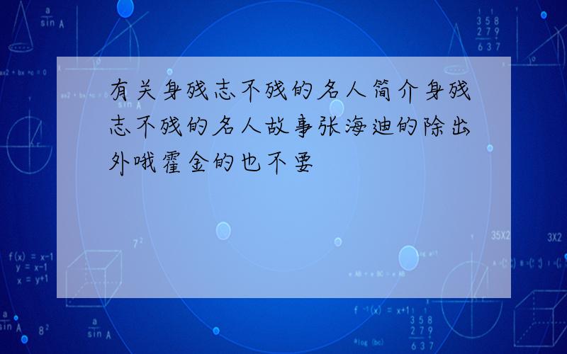 有关身残志不残的名人简介身残志不残的名人故事张海迪的除出外哦霍金的也不要