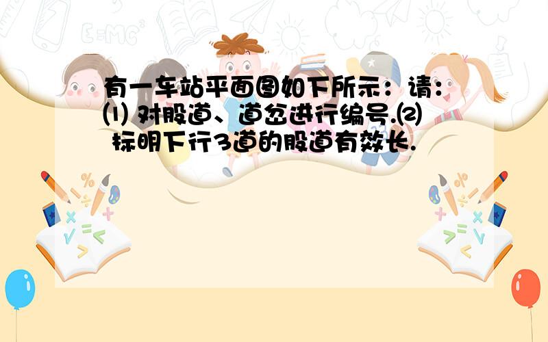 有一车站平面图如下所示：请：⑴ 对股道、道岔进行编号.⑵ 标明下行3道的股道有效长.