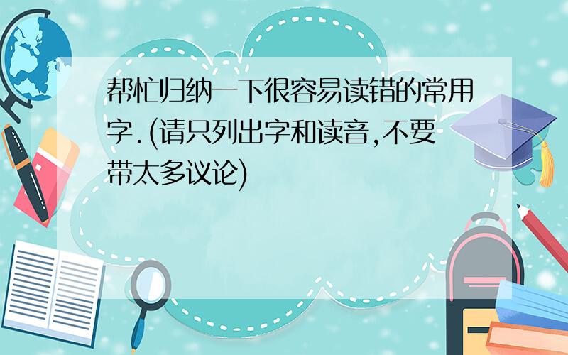 帮忙归纳一下很容易读错的常用字.(请只列出字和读音,不要带太多议论)