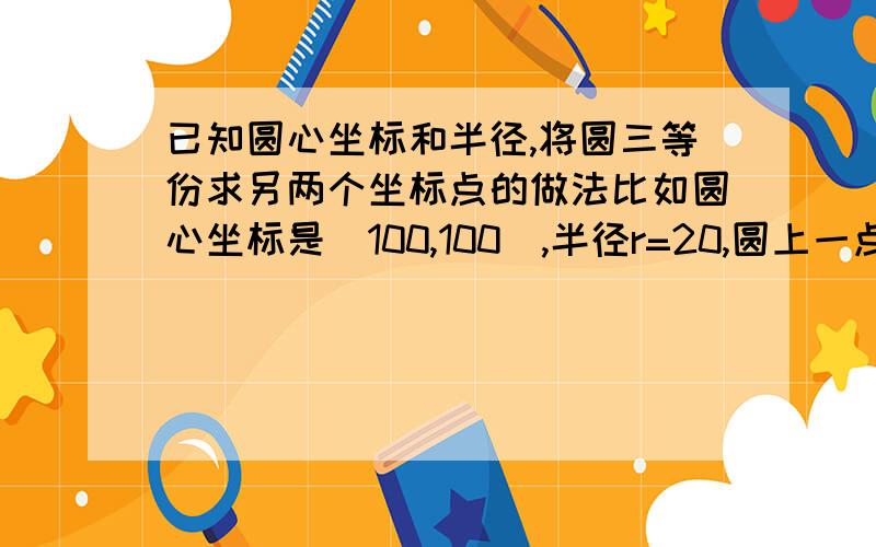 已知圆心坐标和半径,将圆三等份求另两个坐标点的做法比如圆心坐标是(100,100),半径r=20,圆上一点(120,100)固定了,求另两个三等分圆的点怎么求?