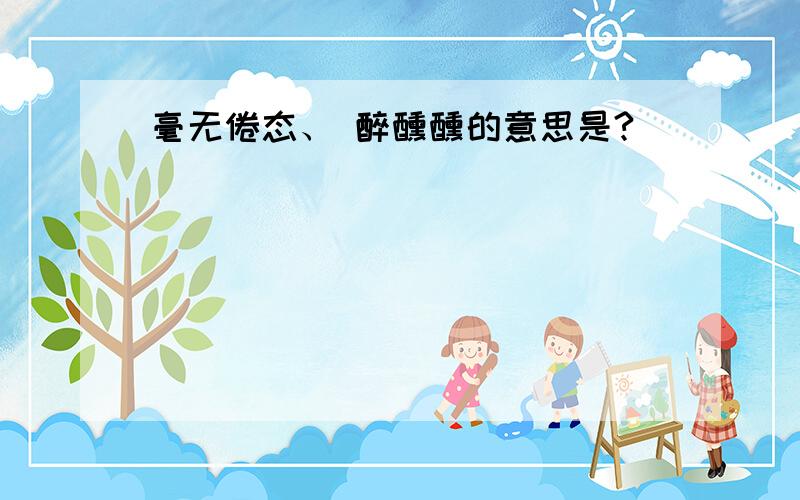 毫无倦态、 醉醺醺的意思是?