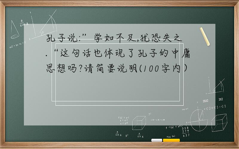 孔子说:”学如不及,犹恐失之.“这句话也体现了孔子的中庸思想吗?请简要说明(100字内）