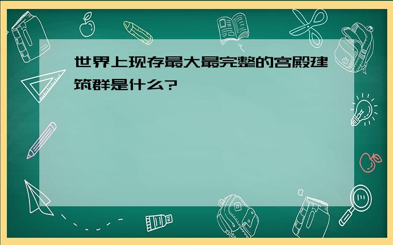 世界上现存最大最完整的宫殿建筑群是什么?