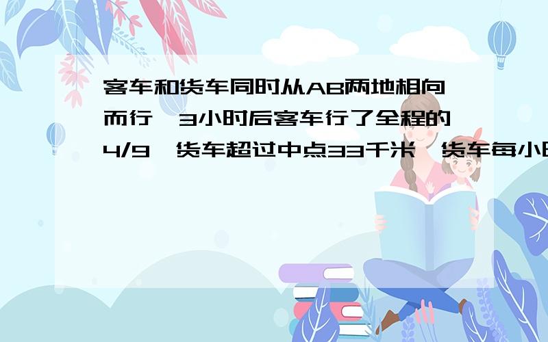 客车和货车同时从AB两地相向而行,3小时后客车行了全程的4/9,货车超过中点33千米,货车每小时比客车慢11千米,求AB两地距离距离距离不要用方程!