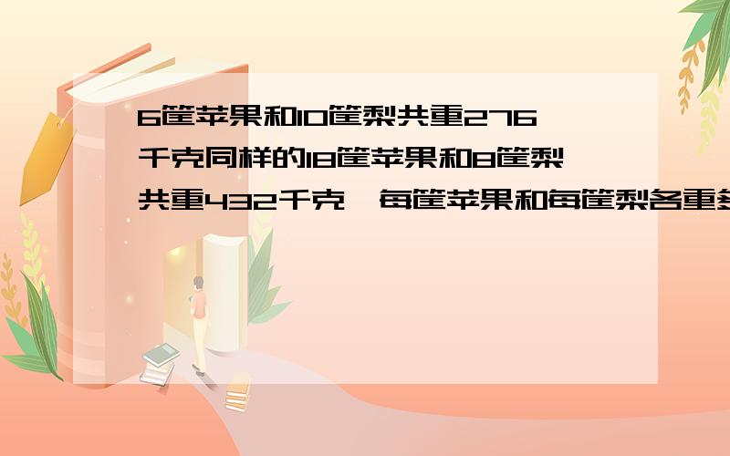 6筐苹果和10筐梨共重276千克同样的18筐苹果和8筐梨共重432千克,每筐苹果和每筐梨各重多少千克?