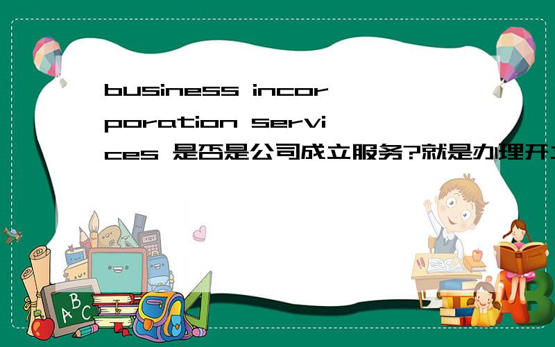 business incorporation services 是否是公司成立服务?就是办理开立手续的服务之类的?另外,单独的business incorporation是什么意思?