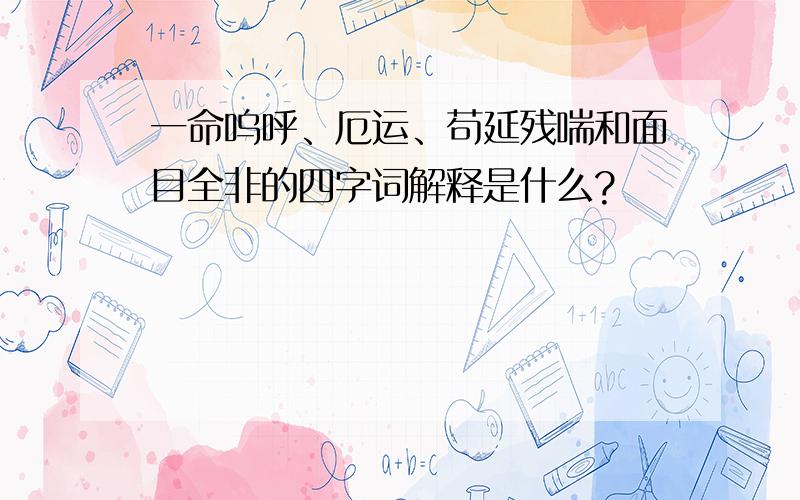 一命呜呼、厄运、苟延残喘和面目全非的四字词解释是什么?