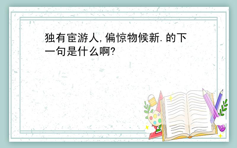 独有宦游人,偏惊物候新.的下一句是什么啊?