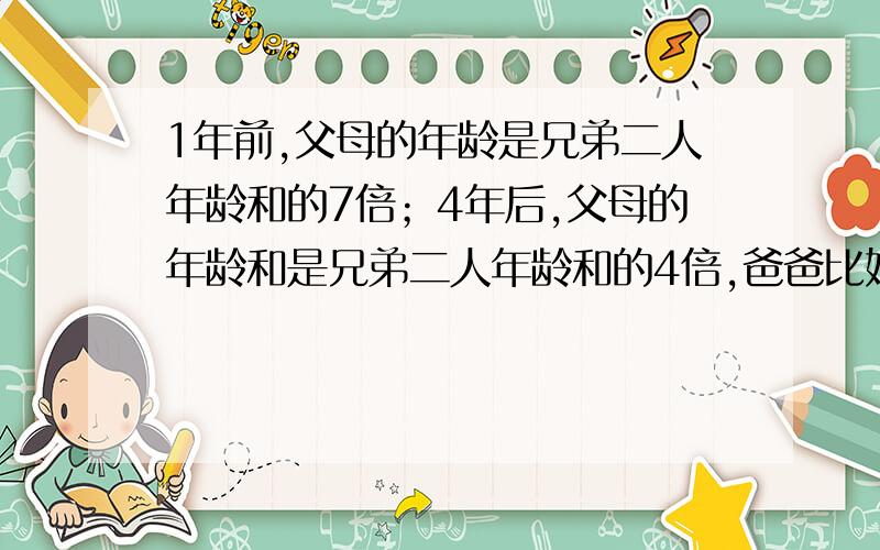 1年前,父母的年龄是兄弟二人年龄和的7倍；4年后,父母的年龄和是兄弟二人年龄和的4倍,爸爸比妈妈大2岁,