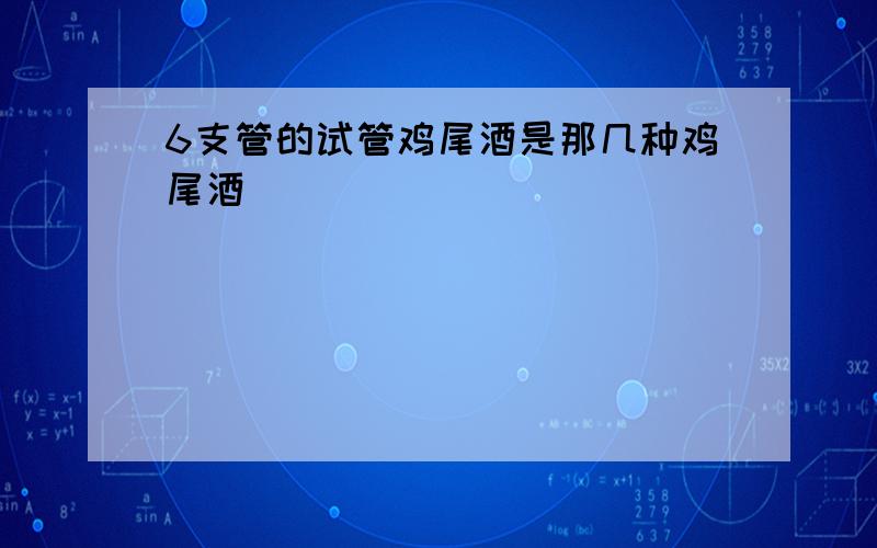 6支管的试管鸡尾酒是那几种鸡尾酒