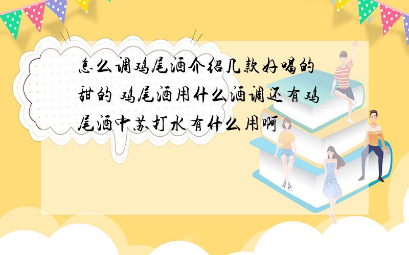 怎么调鸡尾酒介绍几款好喝的 甜的 鸡尾酒用什么酒调还有鸡尾酒中苏打水有什么用啊