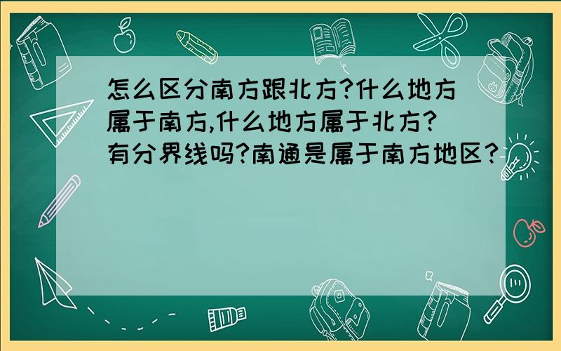 怎么区分南方跟北方?什么地方属于南方,什么地方属于北方?有分界线吗?南通是属于南方地区?