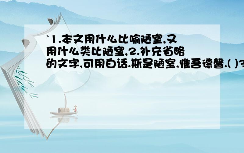 `1.本文用什么比喻陋室,又用什么类比陋室,2.补充省略的文字,可用白话.斯是陋室,惟吾德馨.( )3.本文运用互文的修辞手法的语句在那里,4.写出下列语句的正常顺序.苔痕上阶绿,草色入帘青.5.