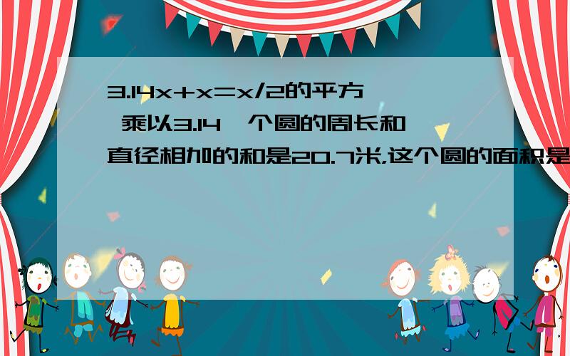 3.14x+x=x/2的平方 乘以3.14一个圆的周长和直径相加的和是20.7米，这个圆的面积是多少平方米？（π取3.14）