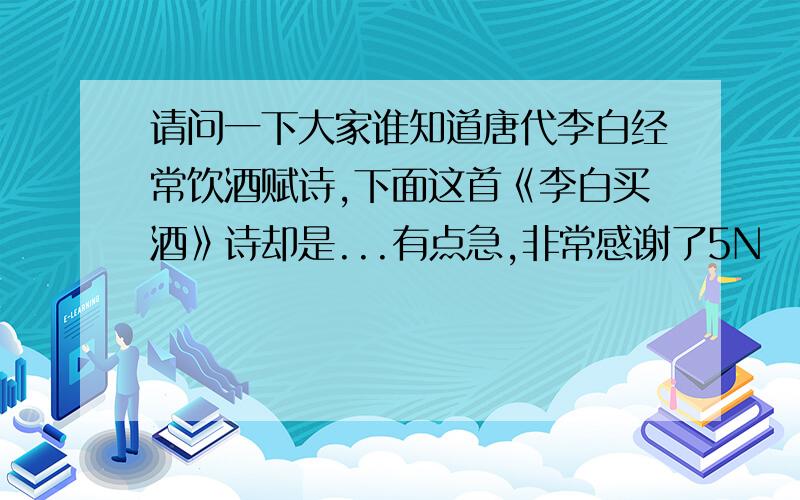 请问一下大家谁知道唐代李白经常饮酒赋诗,下面这首《李白买酒》诗却是...有点急,非常感谢了5N