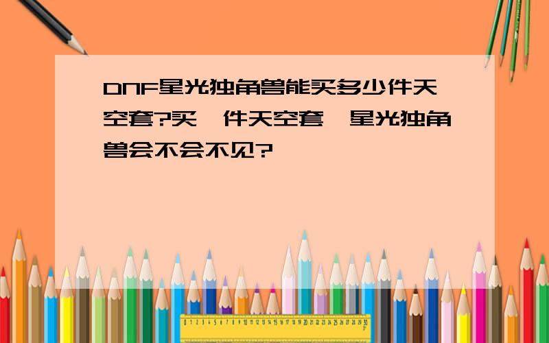 DNF星光独角兽能买多少件天空套?买一件天空套,星光独角兽会不会不见?