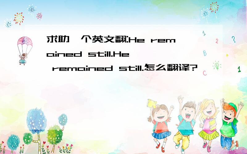 求助一个英文翻:He remained still.He remained still.怎么翻译?