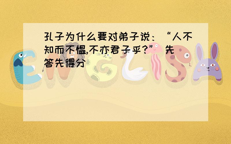 孔子为什么要对弟子说：“人不知而不愠,不亦君子乎?” 先答先得分