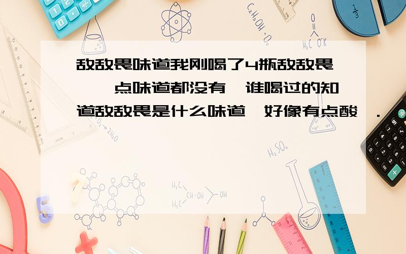 敌敌畏味道我刚喝了4瓶敌敌畏,一点味道都没有,谁喝过的知道敌敌畏是什么味道,好像有点酸诶.