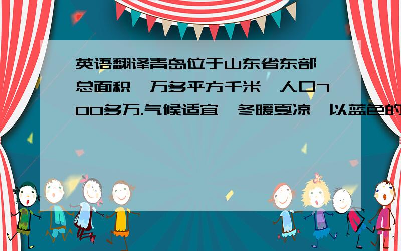 英语翻译青岛位于山东省东部,总面积一万多平方千米,人口700多万.气候适宜,冬暖夏凉,以蓝色的大海,美丽的海滨而闻名,是旅游和避暑的胜地.每年夏天来自全国各地成千上万的游客到这里沿