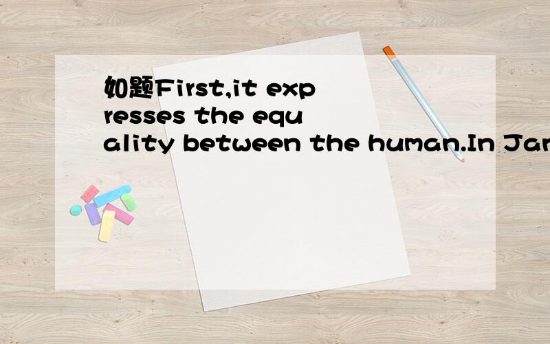 如题First,it expresses the equality between the human.In Jane’s eyes,all the people in the world are equal regardless无论高矮胖瘦、贫富贵贱,.when she is in Gates heed,becauseJohn Reed beats Jane,Jane strikes back,the servants at here c