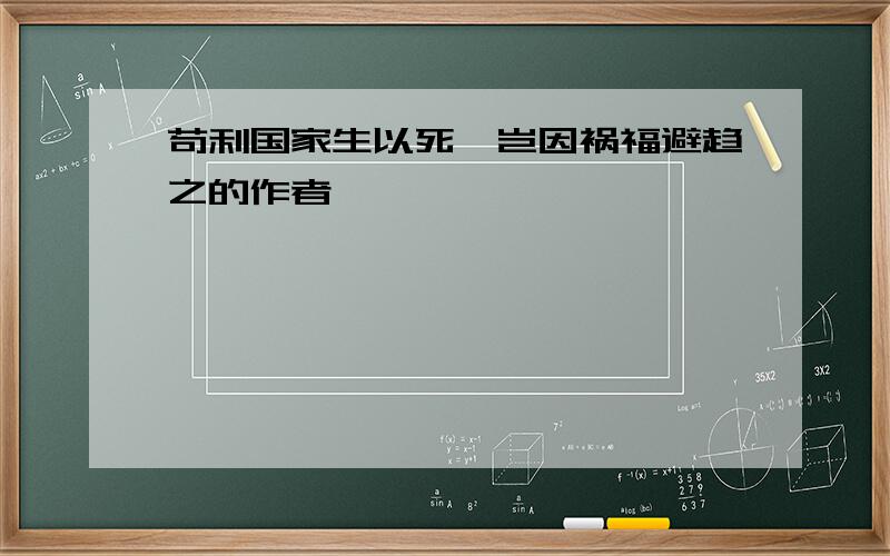 苟利国家生以死,岂因祸福避趋之的作者