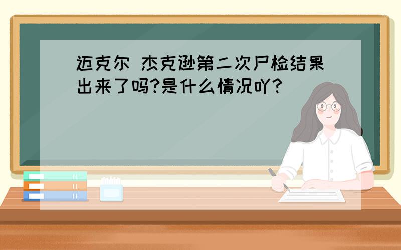 迈克尔 杰克逊第二次尸检结果出来了吗?是什么情况吖?