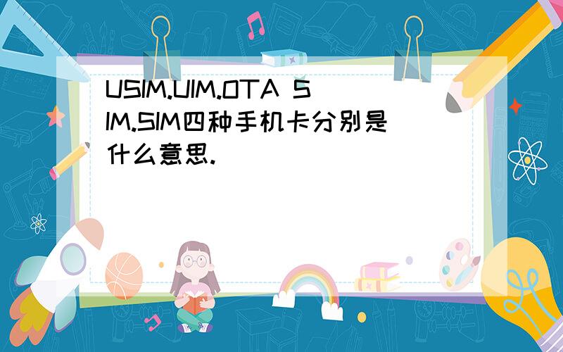 USIM.UIM.OTA SIM.SIM四种手机卡分别是什么意思.