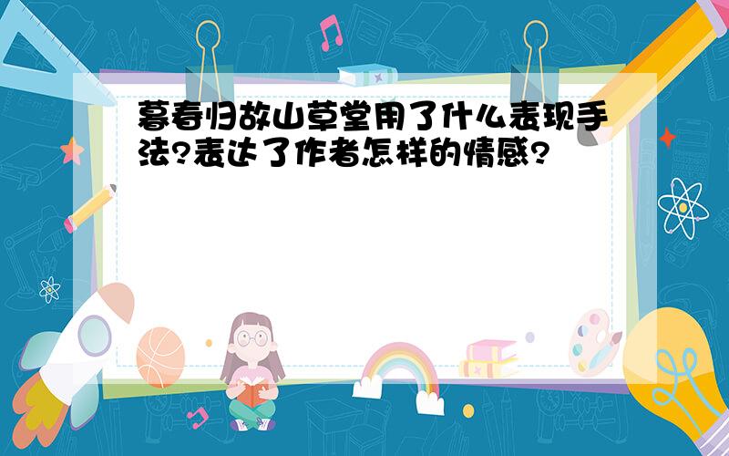 暮春归故山草堂用了什么表现手法?表达了作者怎样的情感?