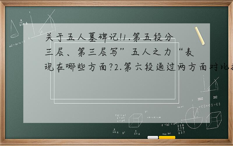 关于五人墓碑记!1.第五段分三层、第三层写”五人之力“表现在哪些方面?2.第六段通过两方面对比揭示全文中心、是哪两个方面的对比?全文的中心是什么?