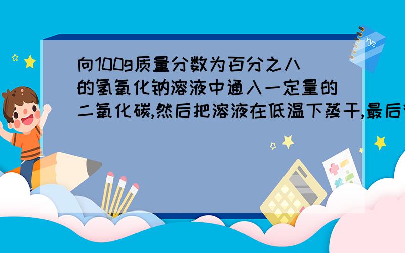 向100g质量分数为百分之八的氢氧化钠溶液中通入一定量的二氧化碳,然后把溶液在低温下蒸干,最后得到固体质量为13.7克,计算说明产物组成情况.