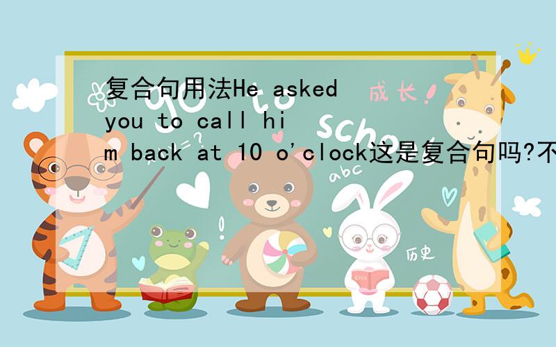 复合句用法He asked you to call him back at 10 o'clock这是复合句吗?不是说两个谓语的就是