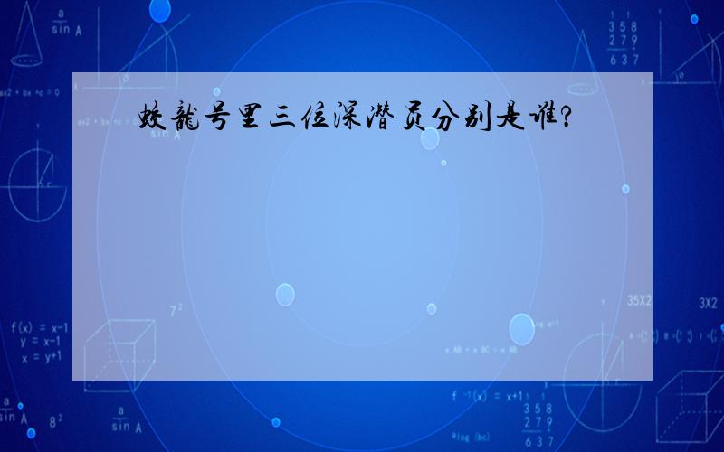 蛟龙号里三位深潜员分别是谁?