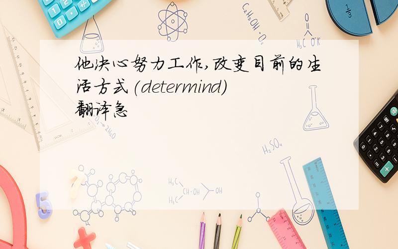 他决心努力工作,改变目前的生活方式(determind)翻译急