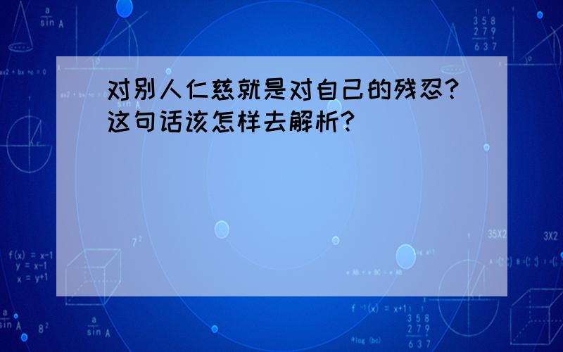 对别人仁慈就是对自己的残忍?这句话该怎样去解析?