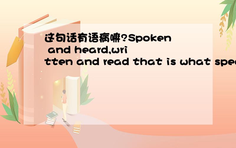 这句话有语病嘛?Spoken and heard,written and read that is what speech and writing mainly differs.有的话怎么改正呢?