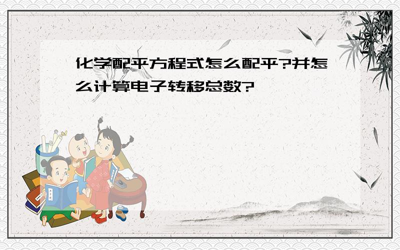 化学配平方程式怎么配平?并怎么计算电子转移总数?