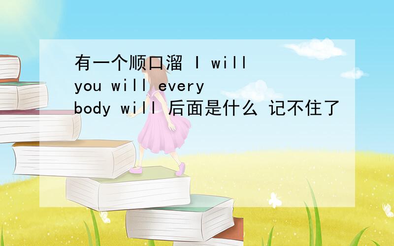 有一个顺口溜 I will you will everybody will 后面是什么 记不住了