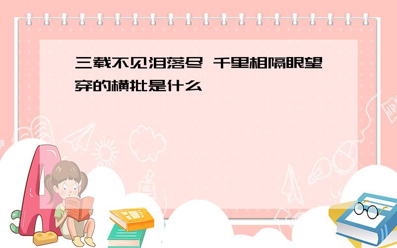 三载不见泪落尽 千里相隔眼望穿的横批是什么