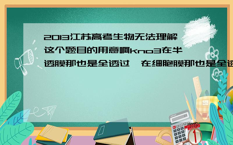 2013江苏高考生物无法理解这个题目的用意啊kno3在半透膜那也是全透过,在细胞膜那也是全透过（最后结果）,实验如何证明细胞膜可以主动转运（还有原生质层是什么）